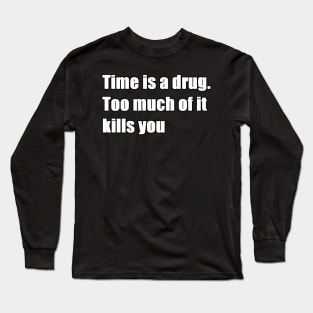 time is a drug. too much of it kills you Long Sleeve T-Shirt